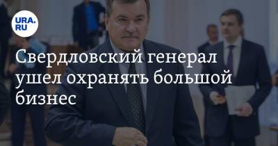 Свердловский генерал ушел охранять большой бизнес - ura.news - Свердловская обл.