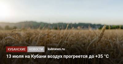 13 июля на Кубани воздух прогреется до +35 °С - kubnews.ru - Краснодарский край