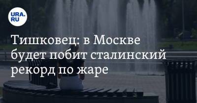 Евгений Тишковец - Лариса Алексеева - Тишковец: в Москве будет побит сталинский рекорд по жаре. Видео - ura.news - Москва - Россия - Московская обл.