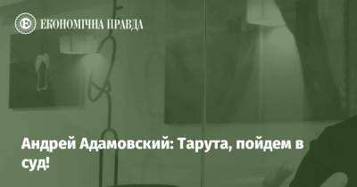 Андрей Адамовский: Тарута, пойдем в суд! - epravda.com.ua - Украина - Киев - Эстония