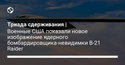 Триада сдерживания | Военные США показали новое изображение ядерного бомбардировщика-невидимки B-21 Raider - liga.net - США - Украина - шт. Калифорния