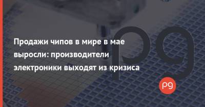 Продажи чипов в мире в мае выросли: производители электроники выходят из кризиса - thepage.ua - Китай - США - Украина - Япония
