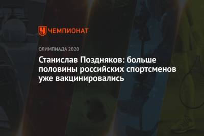 Станислав Поздняков - Станислав Поздняков: больше половины российских спортсменов уже вакцинировались - championat.com - Россия - Токио