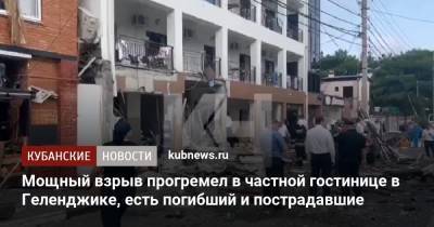 Мощный взрыв прогремел в частной гостинице в Геленджике, есть погибший и пострадавшие - kubnews.ru - Краснодарский край - Геленджик