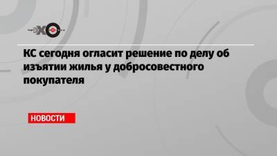 КС сегодня огласит решение по делу об изъятии жилья у добросовестного покупателя - echo.msk.ru - Россия - Ангарск