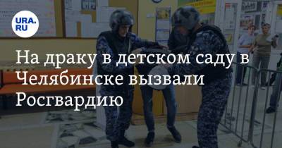 На драку в детском саду в Челябинске вызвали Росгвардию - ura.news - Челябинск