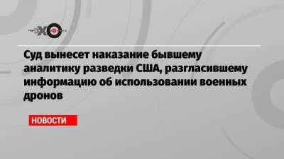 Барак Обама - Суд вынесет наказание бывшему аналитику разведки США, разгласившему информацию об использовании военных дронов - echo.msk.ru - США
