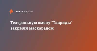Театральную смену "Тавриды" закрыли маскарадом - ren.tv - Крым