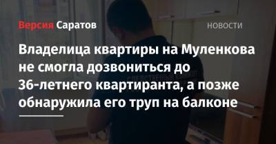 Владелица квартиры на Муленкова не смогла дозвониться до 36-летнего квартиранта, а позже обнаружила его труп на балконе - nversia.ru - Саратов