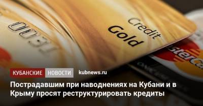 Пострадавшим при наводнениях на Кубани и в Крыму просят реструктурировать кредиты - kubnews.ru - Крым - Краснодарский край - Кубань