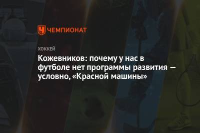 Александр Кожевников - Кожевников: почему у нас в футболе нет программы развития — условно, «Красной машины» - championat.com - Россия - Англия - Бельгия - Италия
