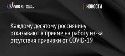 Каждому десятому россиянину отказывают в приеме на работу из-за отсутствия прививки от COVID-19 - ivbg.ru - Москва - Россия - Украина - Ленинградская обл. - Санкт-Петербург