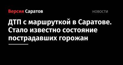 Валерий Радаев - ДТП с маршруткой в Саратове. Стало известно состояние пострадавших горожан - nversia.ru - Саратовская обл. - Саратов