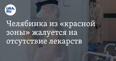 Алексей Текслер - Челябинка из «красной зоны» жалуется на отсутствие лекарств - ura.news - Челябинск - Магнитогорск