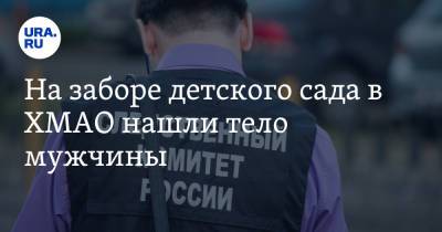 На заборе детского сада в ХМАО нашли тело мужчины - ura.news - Россия - Югра
