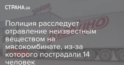Полиция расследует отравление неизвестным веществом на мясокомбинате, из-за которого пострадали 14 человек - strana.ua - Украина - Кременчуг