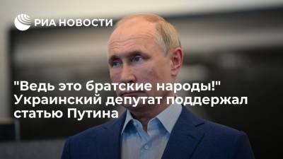 Владимир Путин - Евгений Шевченко - "Ведь это братские народы!" Украинский депутат поддержал статью Путина - ria.ru - Москва - Россия - Украина - Киев - Белоруссия
