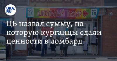 ЦБ назвал сумму, на которую курганцы сдали ценности в ломбард - ura.news - Россия - Курганская обл. - Уральск