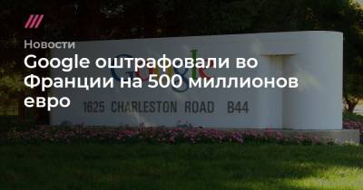 Во Франции - Google оштрафовали во Франции на 500 миллионов евро - tvrain.ru - Франция