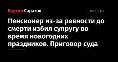 Пенсионер из-за ревности до смерти избил супругу во время новогодних праздников. Приговор суда - nversia.ru - Саратовская обл. - Петровск