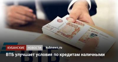 ВТБ улучшает условия по кредитам наличными - kubnews.ru