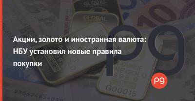 Акции, золото и иностранная валюта: НБУ установил новые правила покупки - thepage.ua - Украина