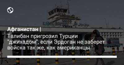 Реджеп Тайип Эрдоган - Афганистан | Талибан пригрозил Турции "джихадом", если Эрдоган не заберет войска так же, как американцы - liga.net - США - Украина - Турция - Афганистан - Кабул
