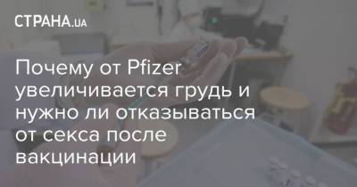 Почему от Pfizer увеличивается грудь и нужно ли отказываться от секса после вакцинации - strana.ua - Норвегия - Россия - США - Украина