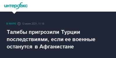 Талибы пригрозили Турции последствиями, если ее военные останутся в Афганистане - interfax.ru - Москва - Россия - США - Турция - Афганистан - Талибан