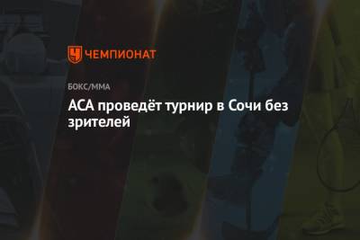 Алексей Яценко - ACA проведёт турнир в Сочи без зрителей - championat.com - Сочи - Краснодарский край