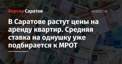 В Саратове растут цены на аренду квартир. Средняя ставка на однушку уже подбирается к МРОТ - nversia.ru - Сочи - Саратов - Махачкала - Севастополь - Калининград - Чита