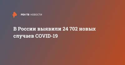 В России выявили 24 702 новых случаев COVID-19 - ren.tv - Москва - Россия - Иркутская обл. - Санкт-Петербург - Московская обл.