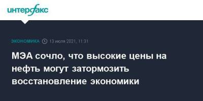 МЭА сочло, что высокие цены на нефть могут затормозить восстановление экономики - smartmoney.one - Москва - Эмираты
