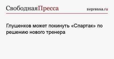 Максим Глушенков - Квинси Промес - Руй Витория - Глушенков может покинуть «Спартак» по решению нового тренера - svpressa.ru - Москва - Россия - Московская обл. - Финляндия