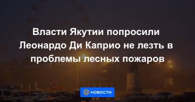 Леонардо Ди-Каприо - Александр Козлов - Власти Якутии попросили Леонардо Ди Каприо не лезть в проблемы лесных пожаров - news.mail.ru - Россия - Иркутская обл. - респ. Саха - Того - Экология