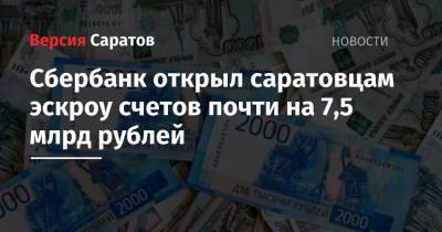 Сбербанк открыл саратовцам эскроу счетов почти на 7,5 млрд рублей - nversia.ru - Саратовская обл. - Саратов