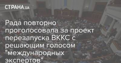 Дмитрий Разумков - Рада повторно проголосовала за проект перезапуска ВККС с решающим голосом "международных экспертов" - strana.ua - Украина