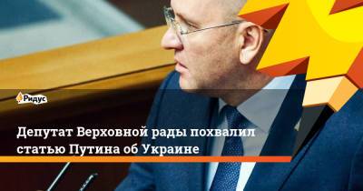 Владимир Путин - Евгений Шевченко - Депутат Верховной рады похвалил статью Путина об Украине - ridus.ru - Россия - Украина - Русь