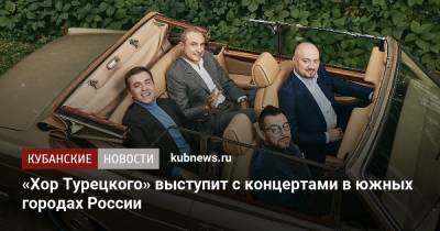 «Хор Турецкого» выступит с концертами в южных городах России - kubnews.ru - Россия - Сочи - Новороссийск - Ейск - Геленджик