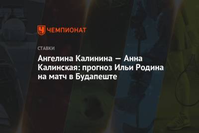 Ангелина Калинина - Анна Калинская - Ангелина Калинина — Анна Калинская: прогноз Ильи Родина на матч в Будапеште - championat.com - Будапешт
