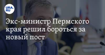 Экс-министр Пермского края решил бороться за новый пост - ura.news - Россия - Пермь - Пермский край