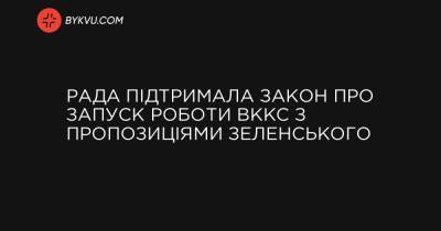 Рада підтримала закон про запуск роботи ВККС з пропозиціями Зеленського - bykvu.com - Украина