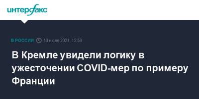 Дмитрий Песков - В Кремле увидели логику в ужесточении COVID-мер по примеру Франции - interfax.ru - Москва - Россия - Франция