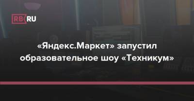 «Яндекс.Маркет» запустил образовательное шоу «Техникум» - rb.ru - Россия