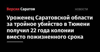 Уроженец Саратовской области за тройное убийство в Тюмени получил 22 года колонии вместо пожизненного срока - nversia.ru - Россия - Саратовская обл. - Нижний Новгород - Тюмень