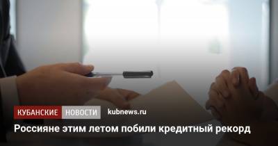 Россияне этим летом побили кредитный рекорд - kubnews.ru - Россияне