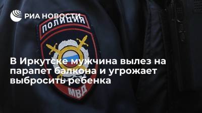 Мужчина вылез на парапет балкона дома в центре Иркутска и угрожает выбросить ребенка - ria.ru - Иркутск