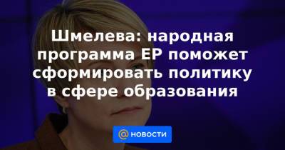 Елена Шмелева - Шмелева: народная программа ЕР поможет сформировать политику в сфере образования - news.mail.ru - Россия