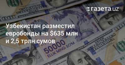 Узбекистан - Узбекистан разместил евробонды на $635 млн и 2,5 трлн сумов - gazeta.uz - Узбекистан
