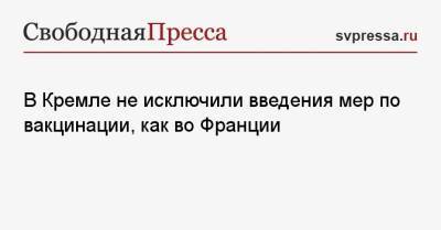 Дмитрий Песков - В Кремле не исключили введения мер по вакцинации, как во Франции - svpressa.ru - Россия - Франция